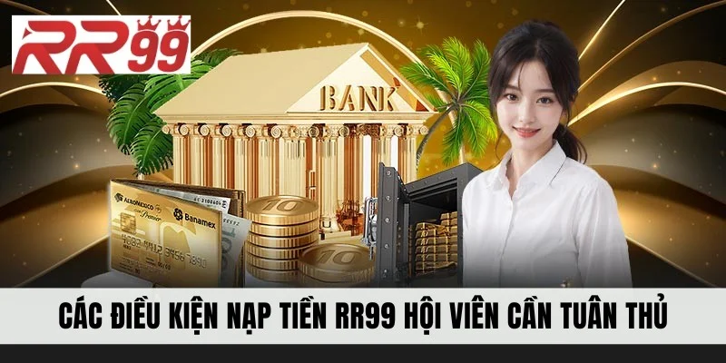 Các điều kiện nạp tiền RR99 hội viên cần tuân thủ