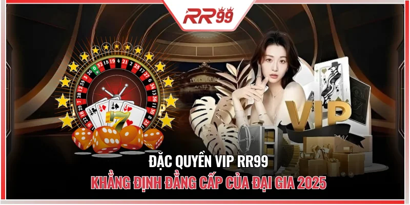 Đặc quyền VIP RR99 Khẳng Định Đẳng Cấp Của Đại Gia 2025