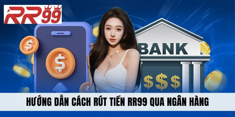 Hướng dẫn cách rút tiền RR99 qua ngân hàng