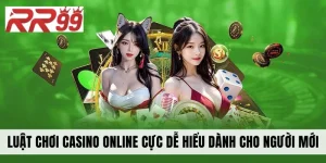 Luật Chơi Casino Online Cực Dễ Hiểu Dành Cho Người Mới