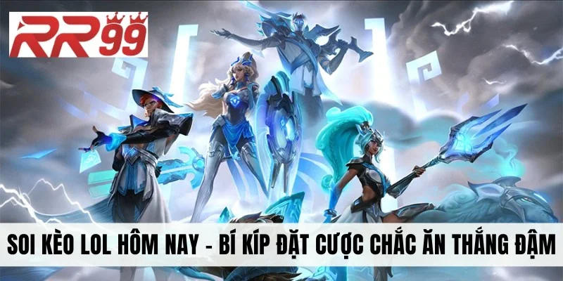 Soi Kèo LoL Hôm Nay - Bí Kíp Đặt Cược Chắc Ăn Thắng Đậm