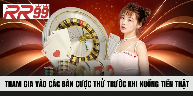 Tham gia vào các bàn cược thủ trước khi xuống tiền thật