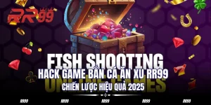 Hack Game Bắn Cá Ăn Xu RR99 - Chiến Lược Hiệu Quả 2025